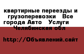 квартирные переезды и грузоперевозки - Все города Авто » Услуги   . Челябинская обл.